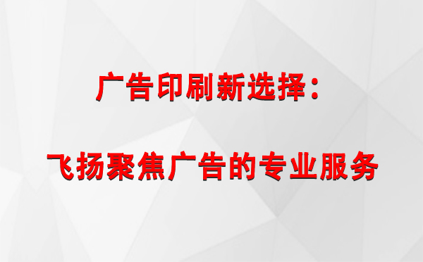 湟中广告印刷新选择：飞扬聚焦广告的专业服务